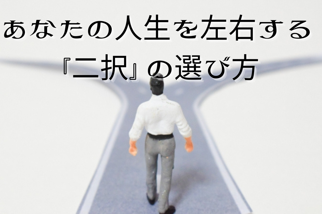 あなたの人生を左右する『二択』の選び方