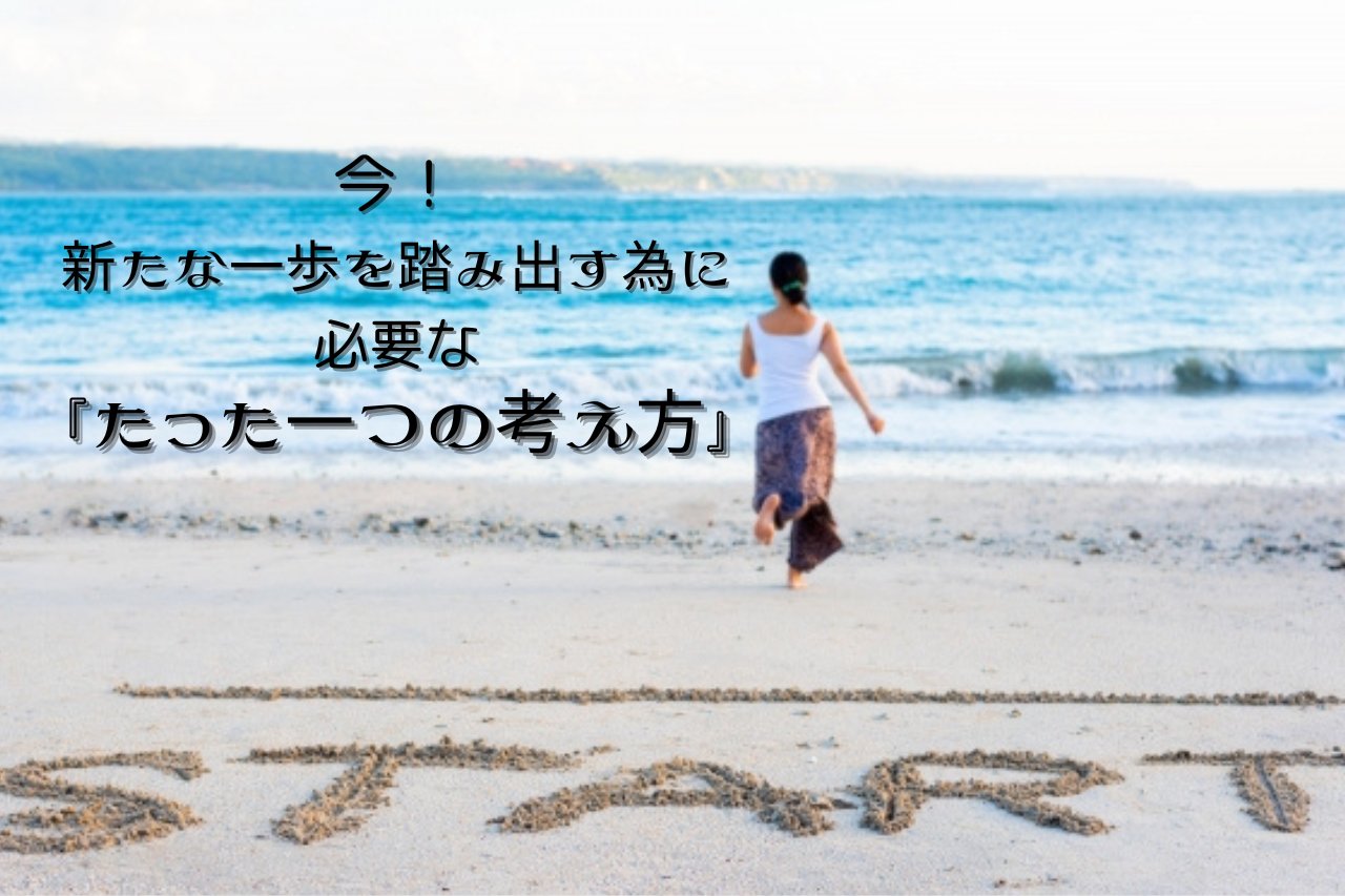 今！新たな一歩を踏み出すために必要な『たった一つの考え方』