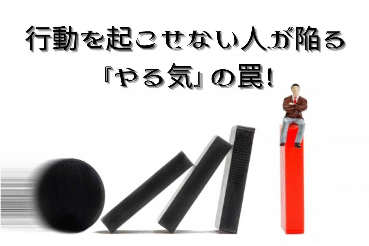 行動を起こせない人が陥る『やる気』の罠！